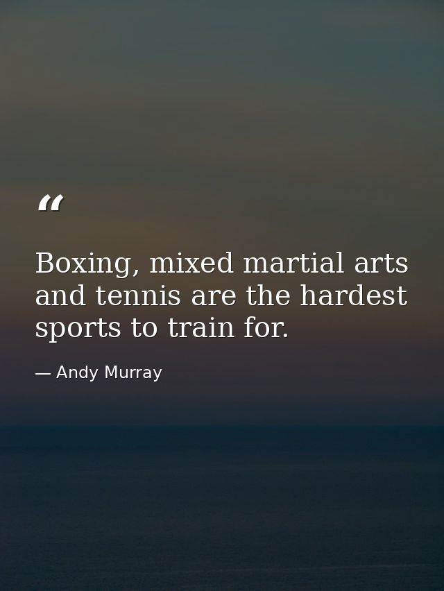 Boxing, mixed martial arts and tennis are the hardest sports to train for. — Andy Murray