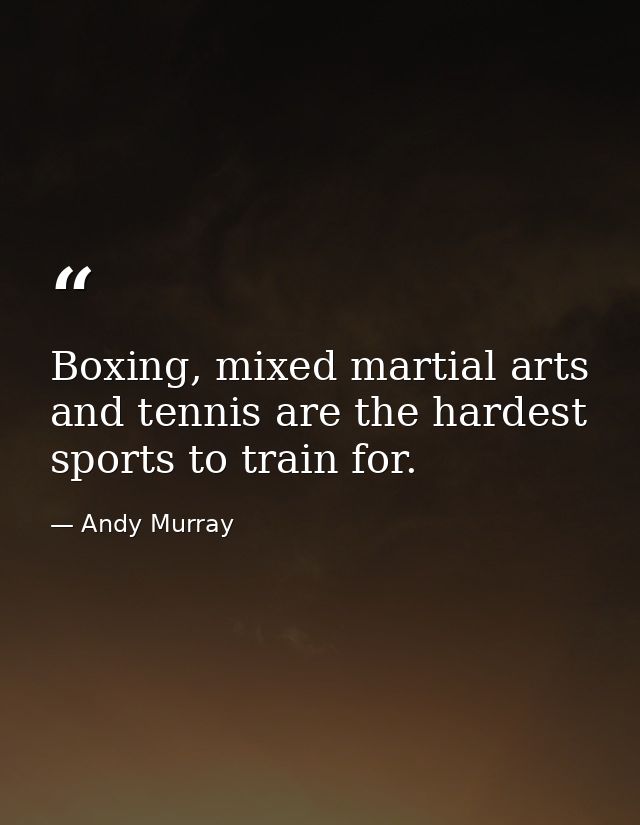 Boxing, mixed martial arts and tennis are the hardest sports to train for. — Andy Murray