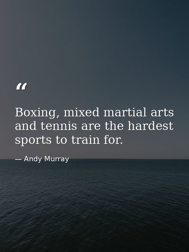 Boxing, mixed martial arts and tennis are the hardest sports to train for. — Andy Murray
