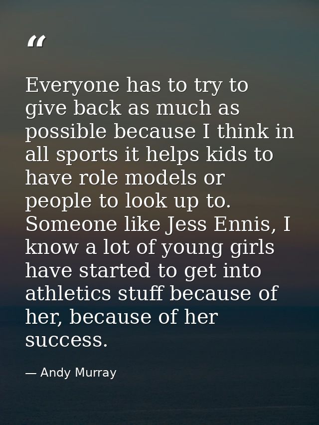 Everyone has to try to give back as much as possible because I think in all sports it helps kids to have role models or  — Andy Murray