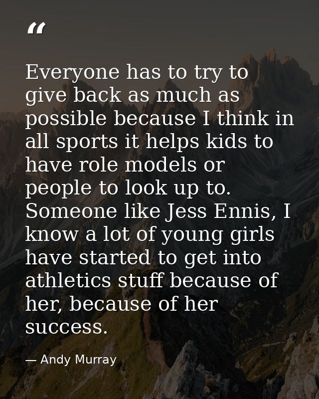Everyone has to try to give back as much as possible because I think in all sports it helps kids to have role models or  — Andy Murray