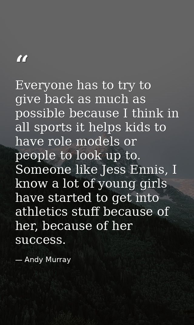 Everyone has to try to give back as much as possible because I think in all sports it helps kids to have role models or  — Andy Murray
