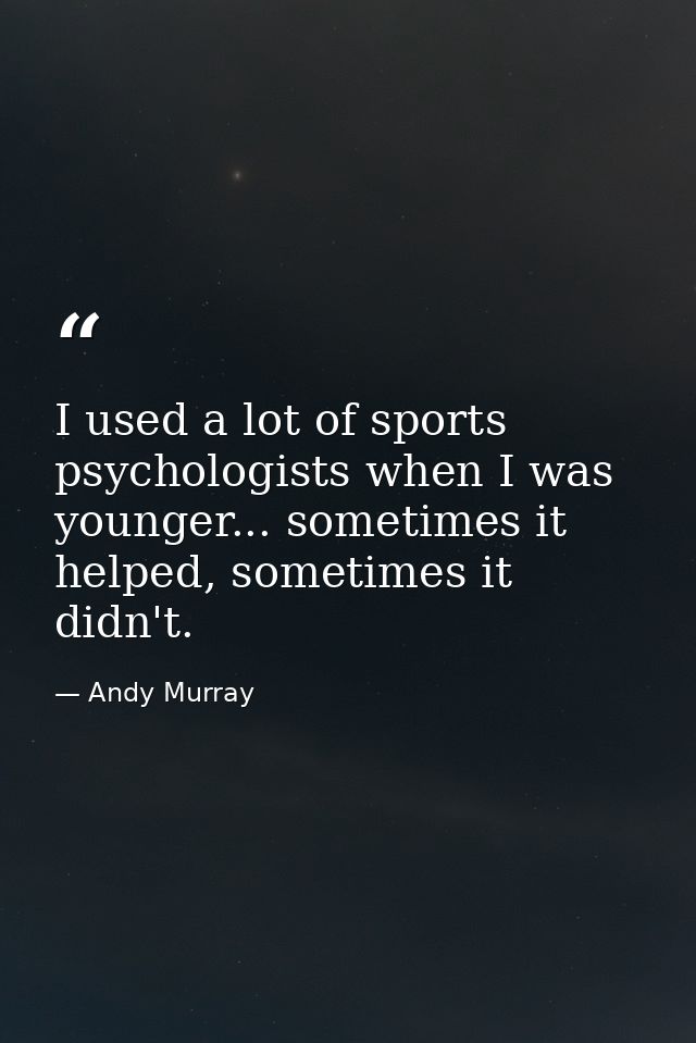 I used a lot of sports psychologists when I was younger... sometimes it helped, sometimes it didn't. — Andy Murray