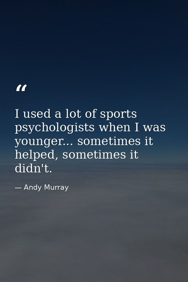 I used a lot of sports psychologists when I was younger... sometimes it helped, sometimes it didn't. — Andy Murray