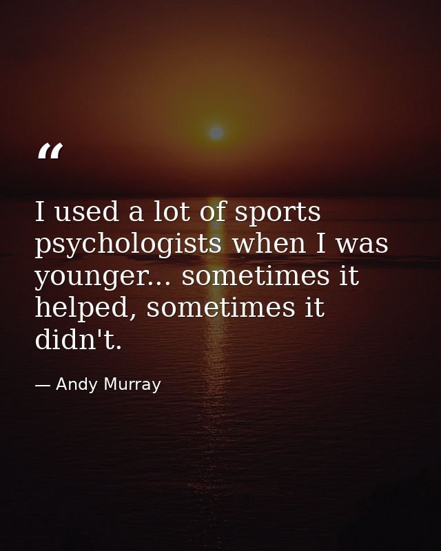 I used a lot of sports psychologists when I was younger... sometimes it helped, sometimes it didn't. — Andy Murray