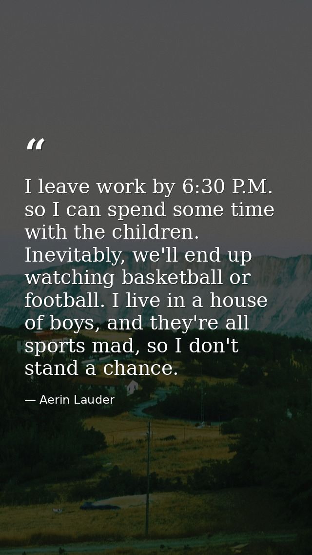 I leave work by 6:30 P.M. so I can spend some time with the children. Inevitably, we'll end up watching basketball or fo — Aerin Lauder