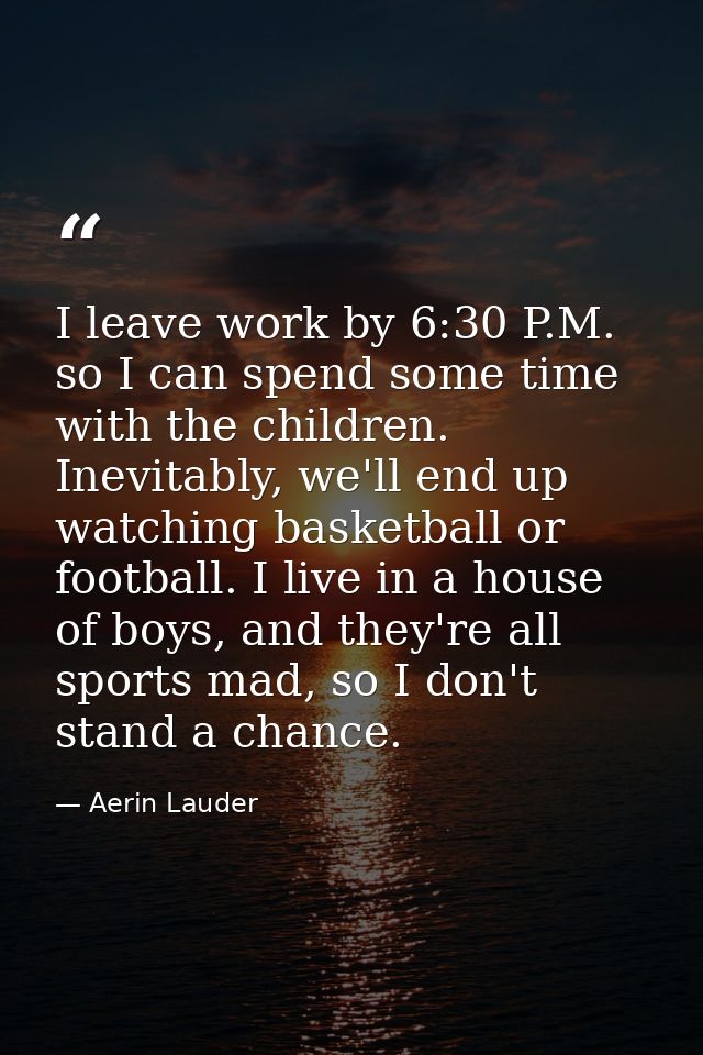 I leave work by 6:30 P.M. so I can spend some time with the children. Inevitably, we'll end up watching basketball or fo — Aerin Lauder