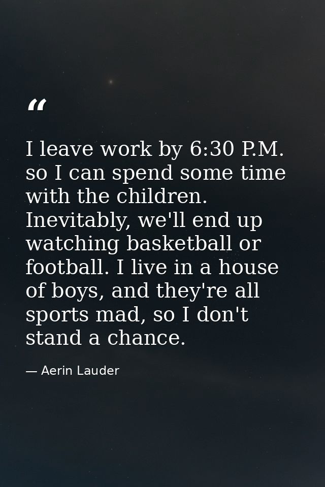 I leave work by 6:30 P.M. so I can spend some time with the children. Inevitably, we'll end up watching basketball or fo — Aerin Lauder