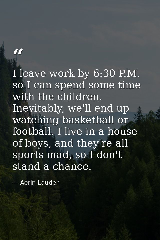I leave work by 6:30 P.M. so I can spend some time with the children. Inevitably, we'll end up watching basketball or fo — Aerin Lauder