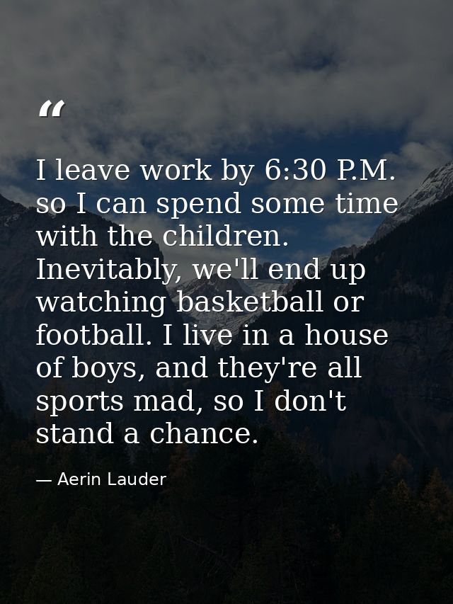 I leave work by 6:30 P.M. so I can spend some time with the children. Inevitably, we'll end up watching basketball or fo — Aerin Lauder