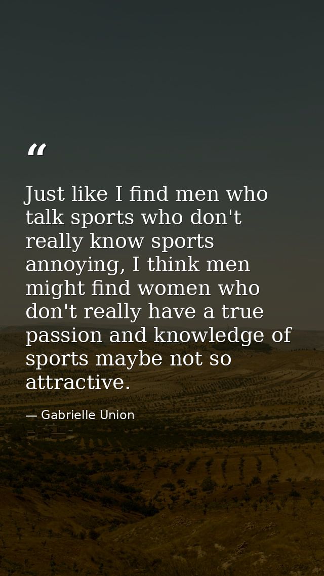Just like I find men who talk sports who don't really know sports annoying, I think men might find women who don't reall — Gabrielle Union