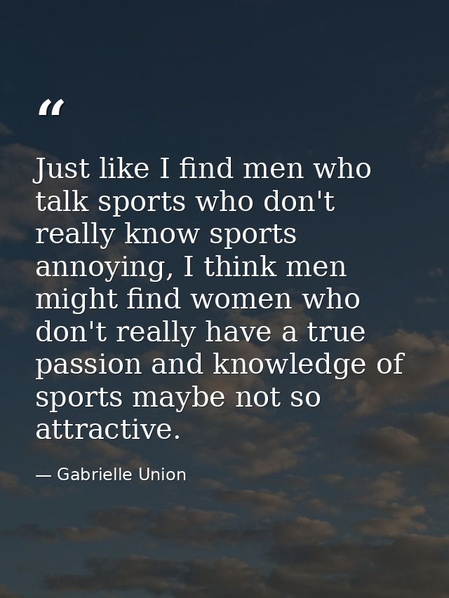 Just like I find men who talk sports who don't really know sports annoying, I think men might find women who don't reall — Gabrielle Union