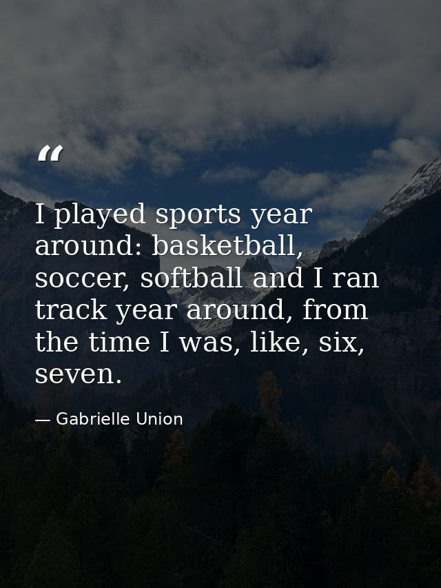 I played sports year around: basketball, soccer, softball and I ran track year around, from the time I was, like, six, s — Gabrielle Union