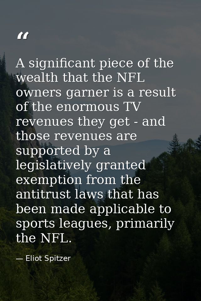 A significant piece of the wealth that the NFL owners garner is a result of the enormous TV revenues they get - and thos — Eliot Spitzer