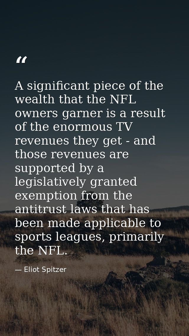 A significant piece of the wealth that the NFL owners garner is a result of the enormous TV revenues they get - and thos — Eliot Spitzer
