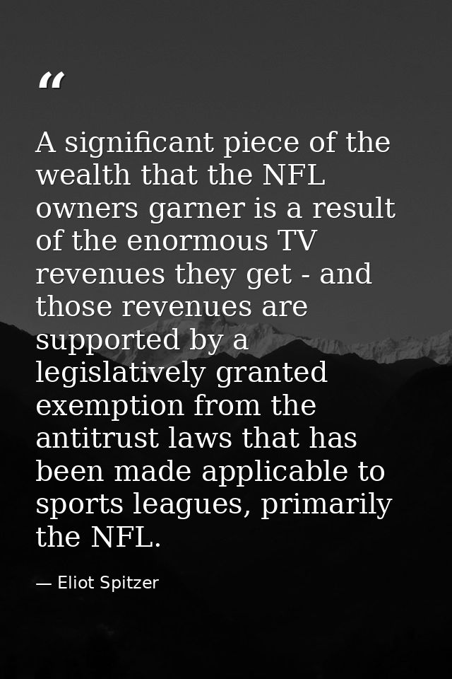 A significant piece of the wealth that the NFL owners garner is a result of the enormous TV revenues they get - and thos — Eliot Spitzer