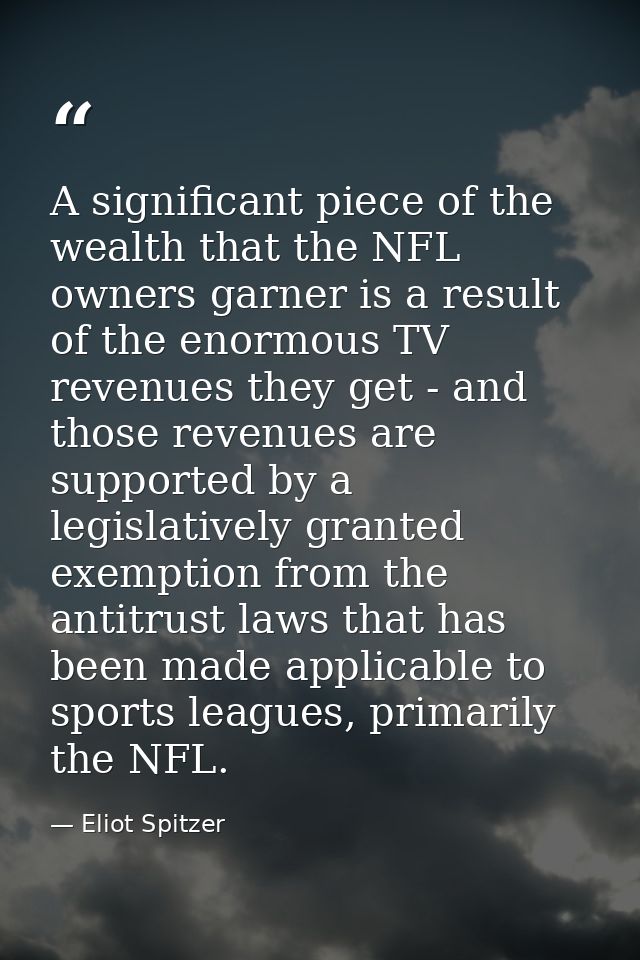 A significant piece of the wealth that the NFL owners garner is a result of the enormous TV revenues they get - and thos — Eliot Spitzer