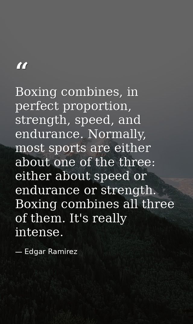 Boxing combines, in perfect proportion, strength, speed, and endurance. Normally, most sports are either about one of th — Edgar Ramirez
