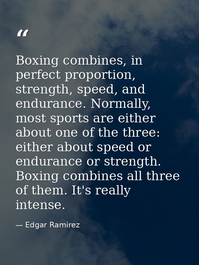 Boxing combines, in perfect proportion, strength, speed, and endurance. Normally, most sports are either about one of th — Edgar Ramirez