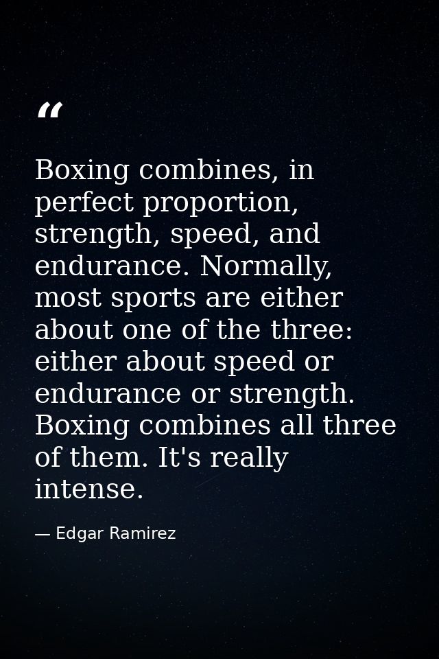 Boxing combines, in perfect proportion, strength, speed, and endurance. Normally, most sports are either about one of th — Edgar Ramirez
