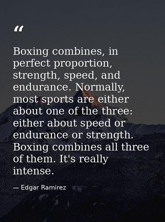 Boxing combines, in perfect proportion, strength, speed, and endurance. Normally, most sports are either about one of th — Edgar Ramirez