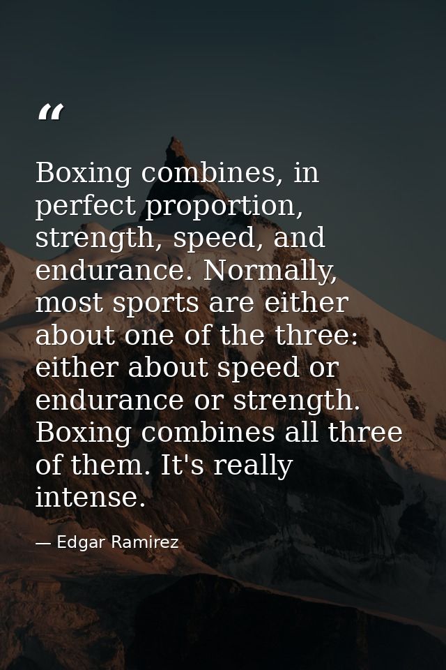 Boxing combines, in perfect proportion, strength, speed, and endurance. Normally, most sports are either about one of th — Edgar Ramirez