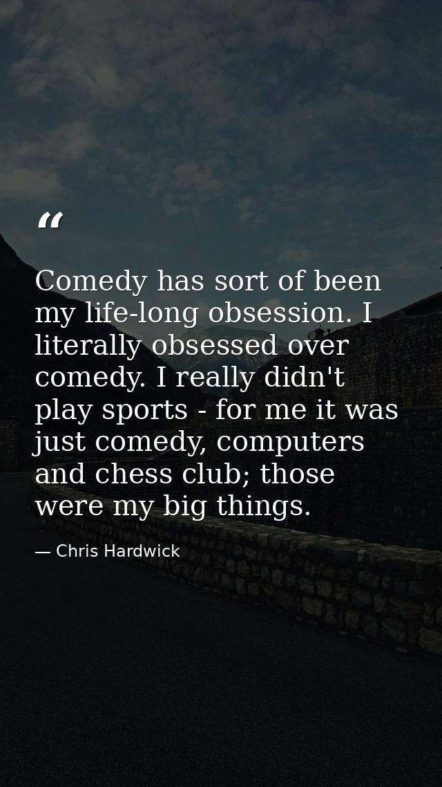 Comedy has sort of been my life-long obsession. I literally obsessed over comedy. I really didn't play sports - for me i — Chris Hardwick