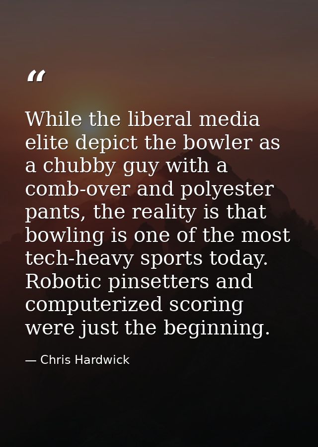 While the liberal media elite depict the bowler as a chubby guy with a comb-over and polyester pants, the reality is tha — Chris Hardwick