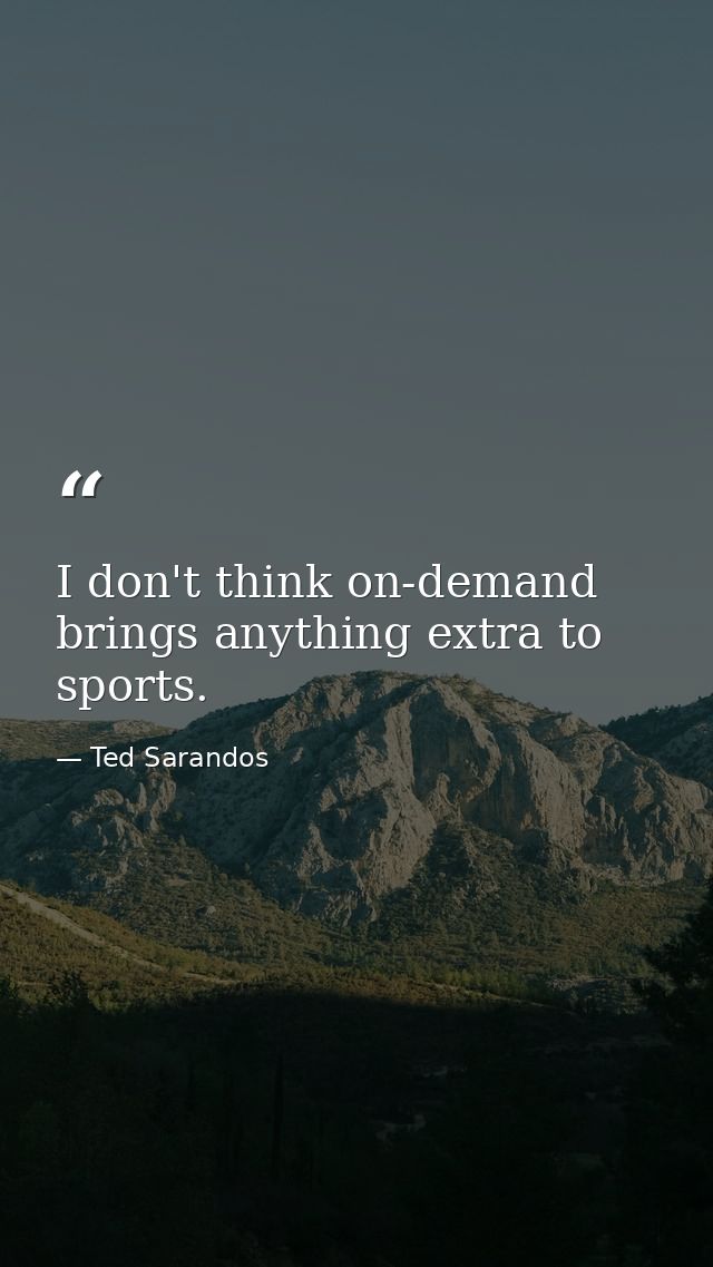 I don't think on-demand brings anything extra to sports. — Ted Sarandos