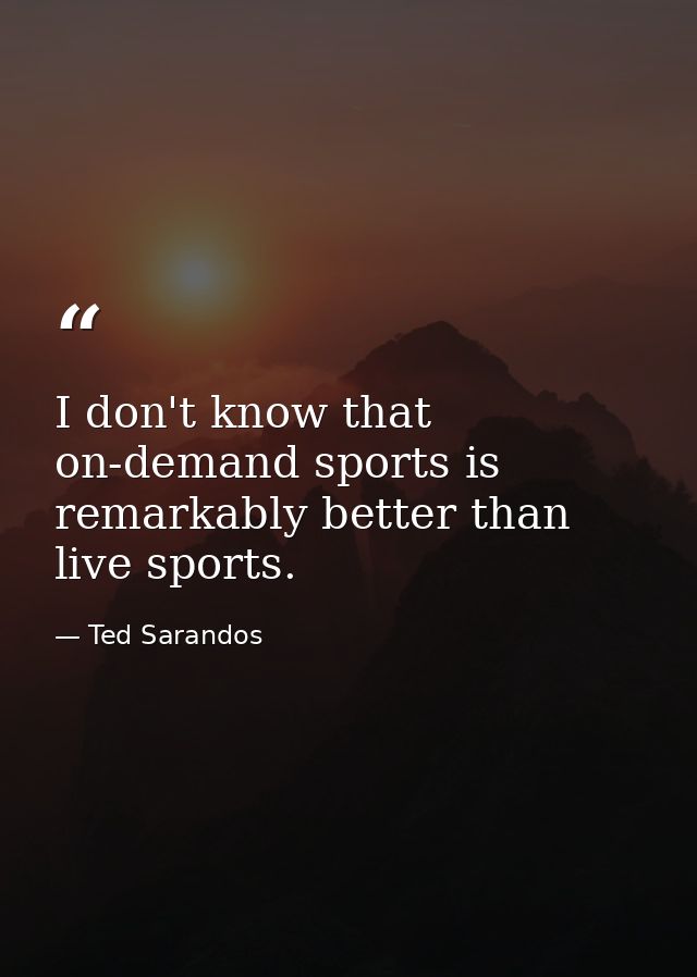 I don't know that on-demand sports is remarkably better than live sports. — Ted Sarandos