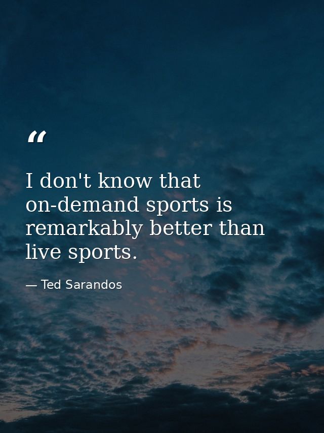 I don't know that on-demand sports is remarkably better than live sports. — Ted Sarandos