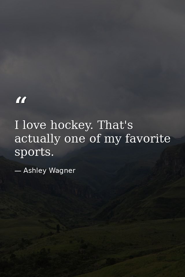 I love hockey. That's actually one of my favorite sports. — Ashley Wagner