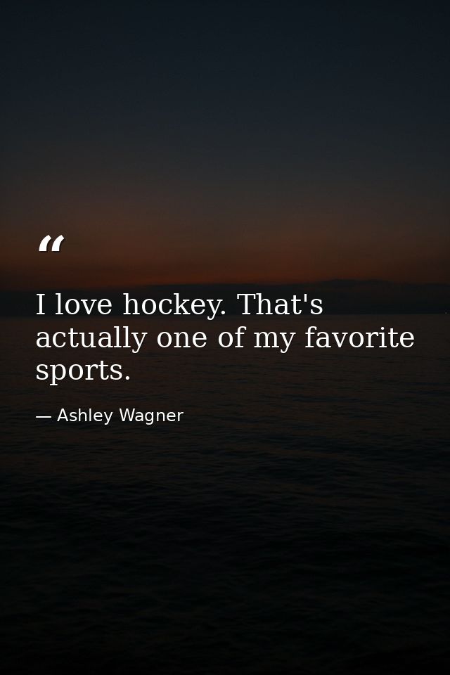 I love hockey. That's actually one of my favorite sports. — Ashley Wagner