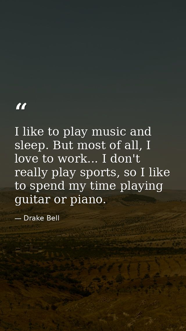 I like to play music and sleep. But most of all, I love to work... I don't really play sports, so I like to spend my tim — Drake Bell