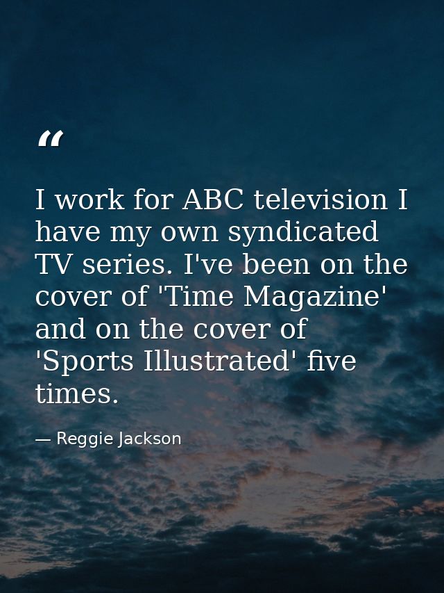 I work for ABC television I have my own syndicated TV series. I've been on the cover of 'Time Magazine' and on the cover — Reggie Jackson