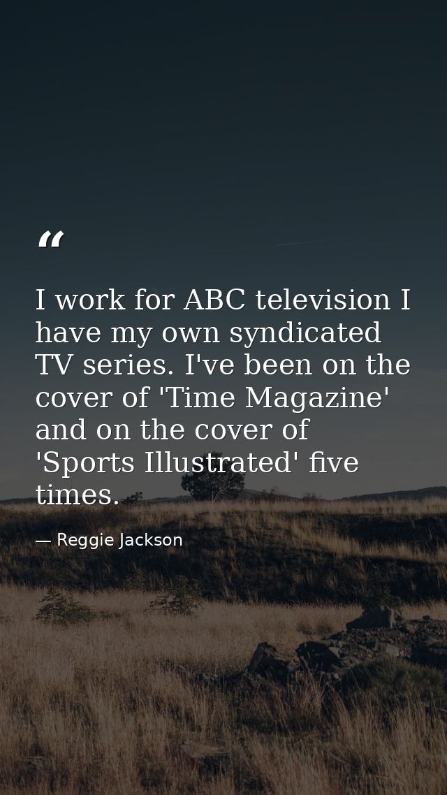 I work for ABC television I have my own syndicated TV series. I've been on the cover of 'Time Magazine' and on the cover — Reggie Jackson
