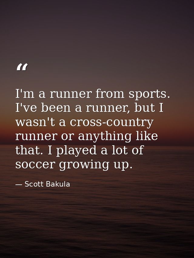 I'm a runner from sports. I've been a runner, but I wasn't a cross-country runner or anything like that. I played a lot  — Scott Bakula