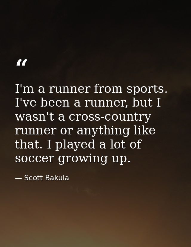 I'm a runner from sports. I've been a runner, but I wasn't a cross-country runner or anything like that. I played a lot  — Scott Bakula