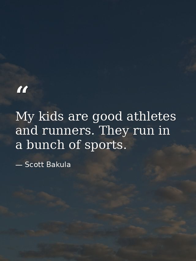 My kids are good athletes and runners. They run in a bunch of sports. — Scott Bakula