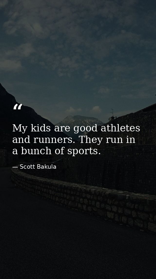 My kids are good athletes and runners. They run in a bunch of sports. — Scott Bakula