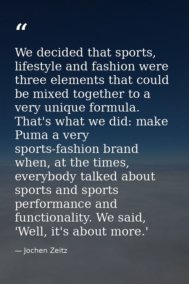 We decided that sports, lifestyle and fashion were three elements that could be mixed together to a very unique formula. — Jochen Zeitz