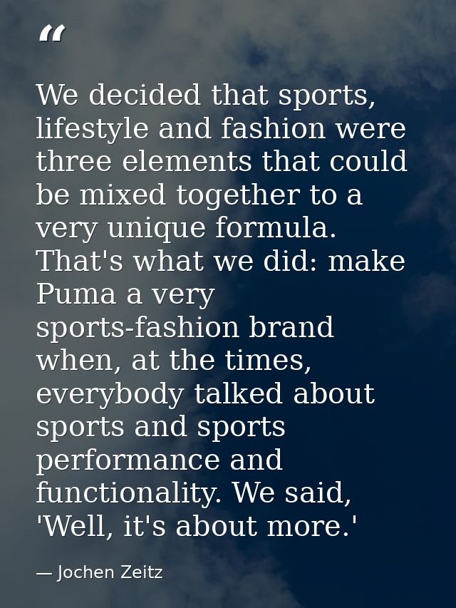 We decided that sports, lifestyle and fashion were three elements that could be mixed together to a very unique formula. — Jochen Zeitz