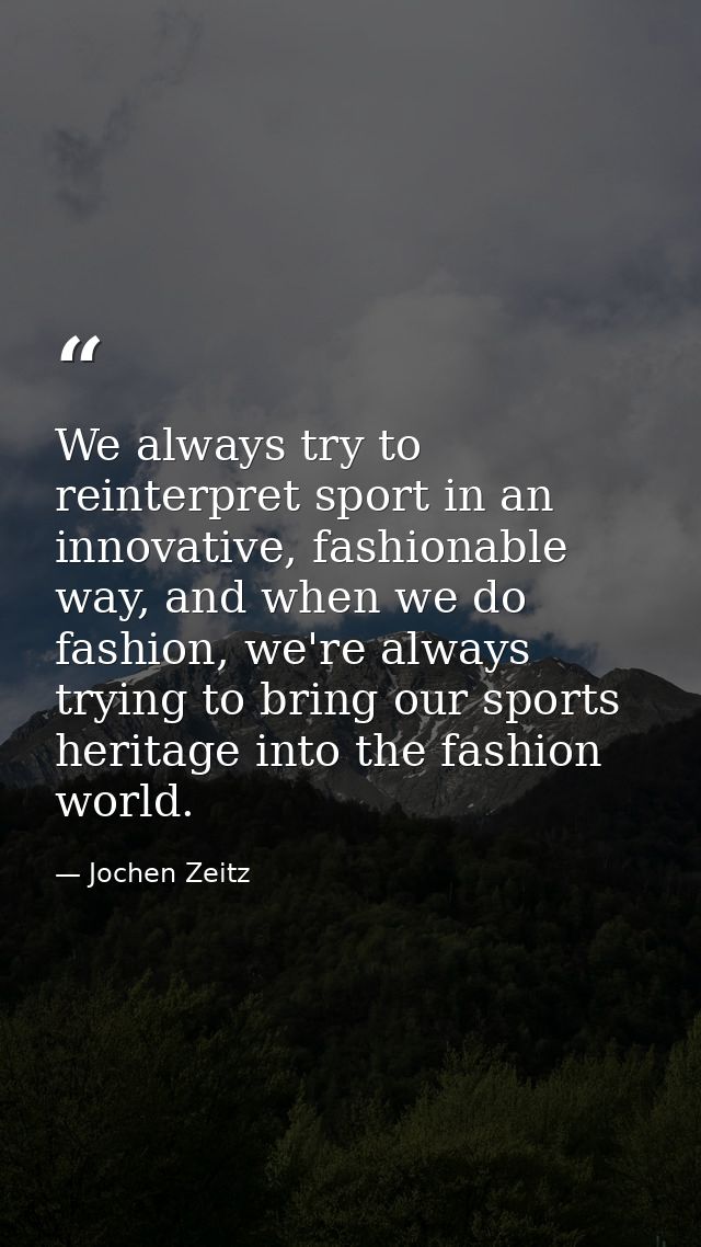 We always try to reinterpret sport in an innovative, fashionable way, and when we do fashion, we're always trying to bri — Jochen Zeitz