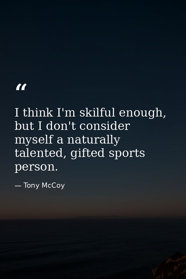 I think I'm skilful enough, but I don't consider myself a naturally talented, gifted sports person. — Tony McCoy