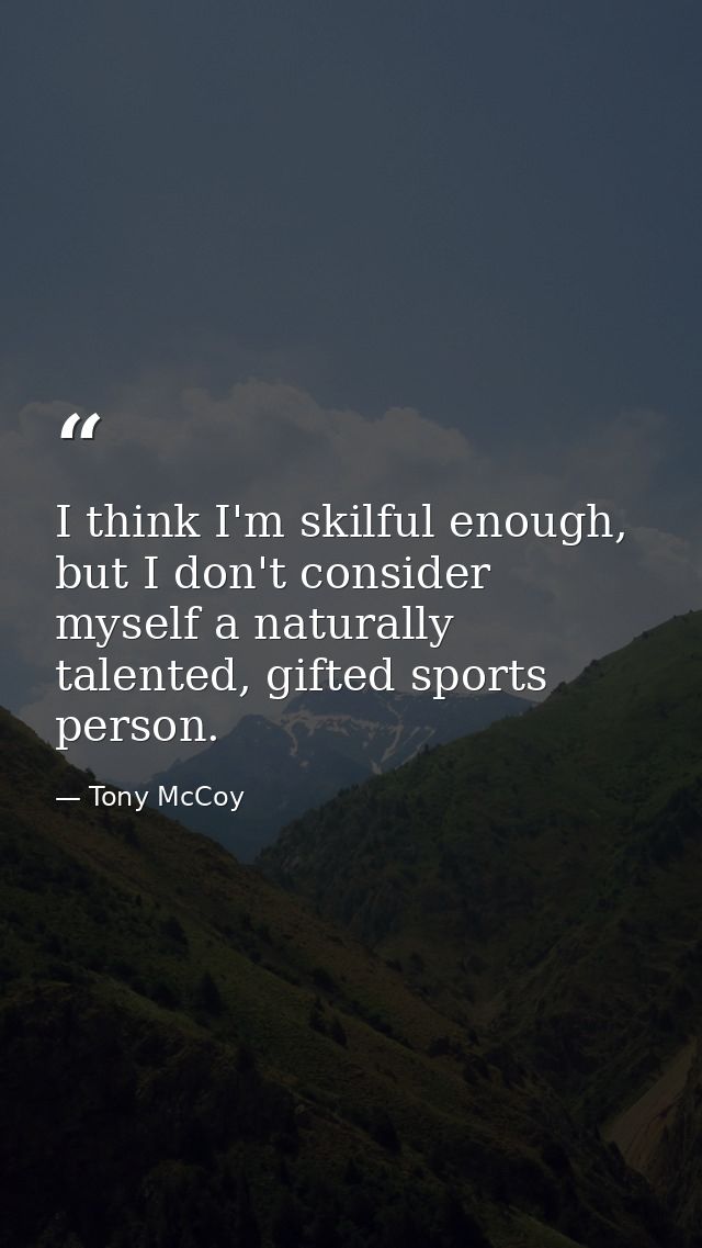 I think I'm skilful enough, but I don't consider myself a naturally talented, gifted sports person. — Tony McCoy