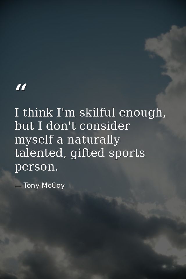 I think I'm skilful enough, but I don't consider myself a naturally talented, gifted sports person. — Tony McCoy