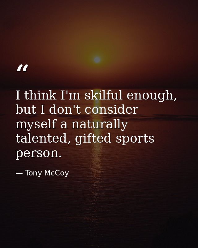I think I'm skilful enough, but I don't consider myself a naturally talented, gifted sports person. — Tony McCoy