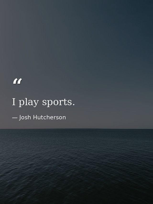 I play sports. — Josh Hutcherson