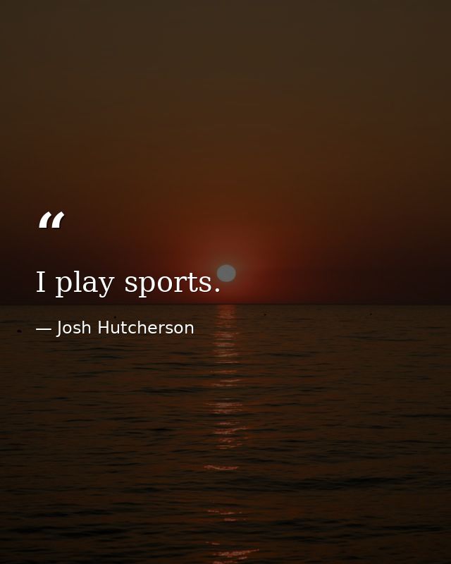 I play sports. — Josh Hutcherson