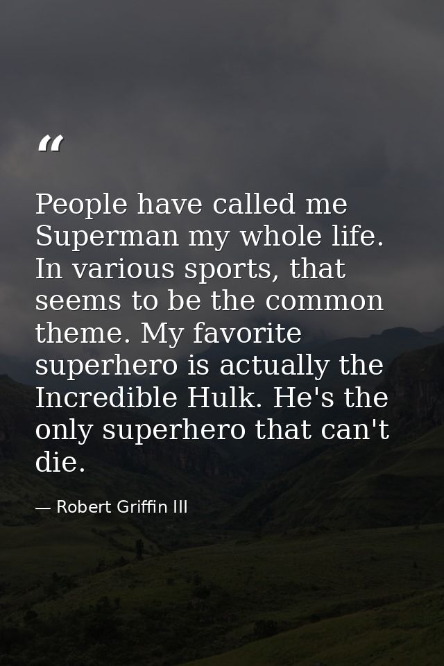 People have called me Superman my whole life. In various sports, that seems to be the common theme. My favorite superher — Robert Griffin III